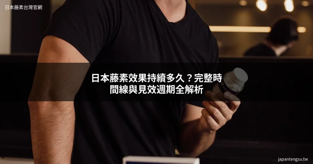 日本藤素效果持續時間 - 日本藤素效果完整時間線與見效週期